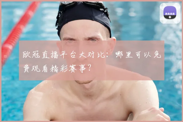 欧冠直播平台大对比：哪里可以免费观看精彩赛事？