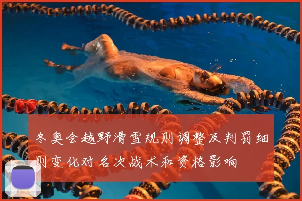 冬奥会越野滑雪规则调整及判罚细则变化对名次战术和资格影响