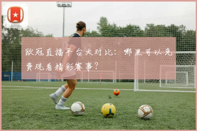 欧冠直播平台大对比：哪里可以免费观看精彩赛事？