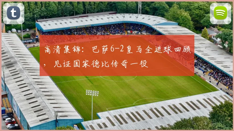 高清集锦：巴萨6-2皇马全进球回顾，见证国家德比传奇一役