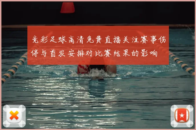 竞彩足球高清免费直播关注赛事伤停与首发安排对比赛结果的影响