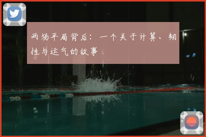 两场平局背后:一个关于计算、韧性与运气的故事