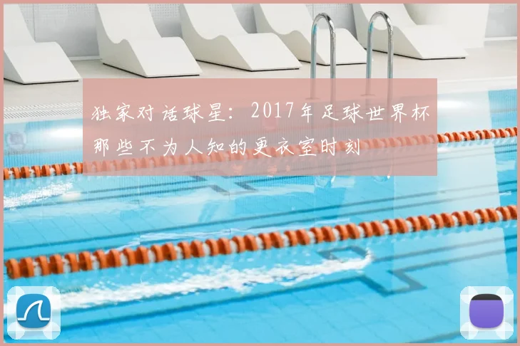 独家对话球星：2017年足球世界杯那些不为人知的更衣室时刻