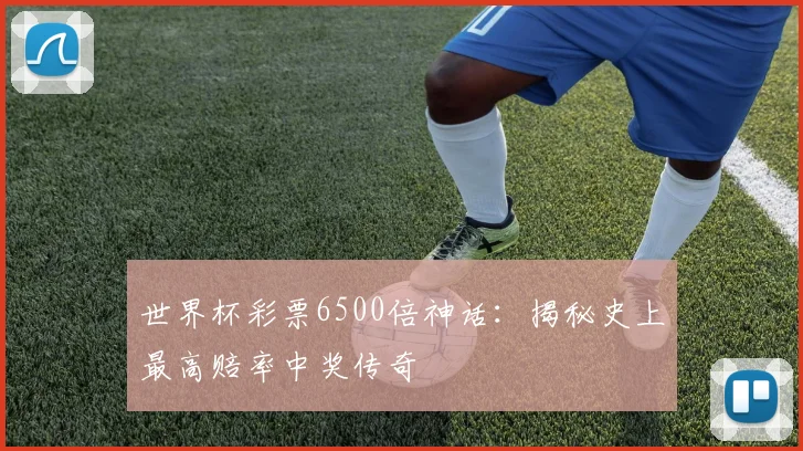 世界杯彩票6500倍神话：揭秘史上最高赔率中奖传奇