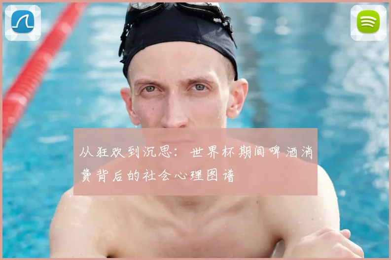 从狂欢到沉思：世界杯期间啤酒消费背后的社会心理图谱