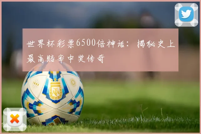 世界杯彩票6500倍神话：揭秘史上最高赔率中奖传奇