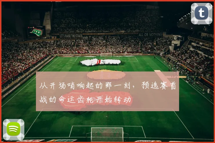从开场哨响起的那一刻,预选赛首战的命运齿轮开始转动