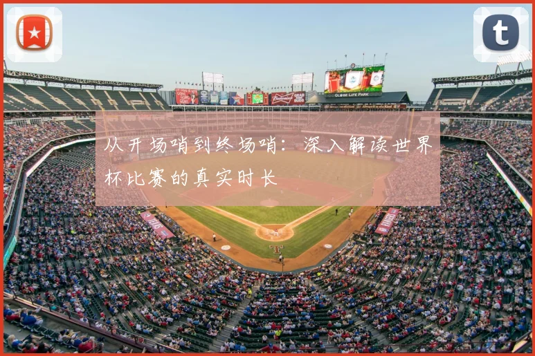 从开场哨到终场哨:深入解读世界杯比赛的真实时长