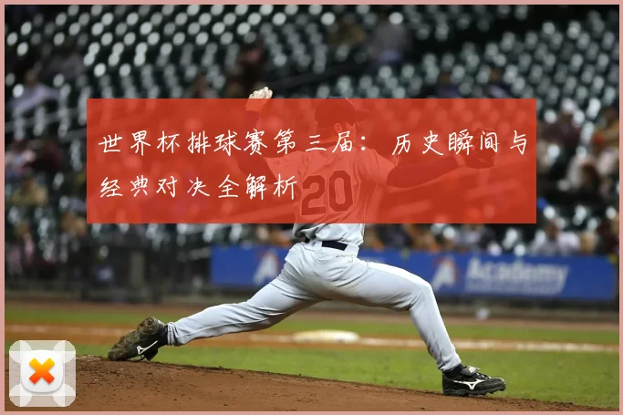 世界杯排球赛第三届:历史瞬间与经典对决全解析