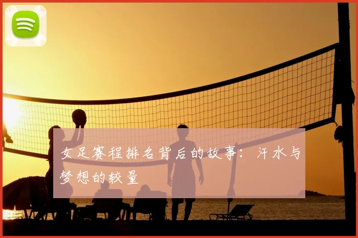 女足赛程排名背后的故事：汗水与梦想的较量