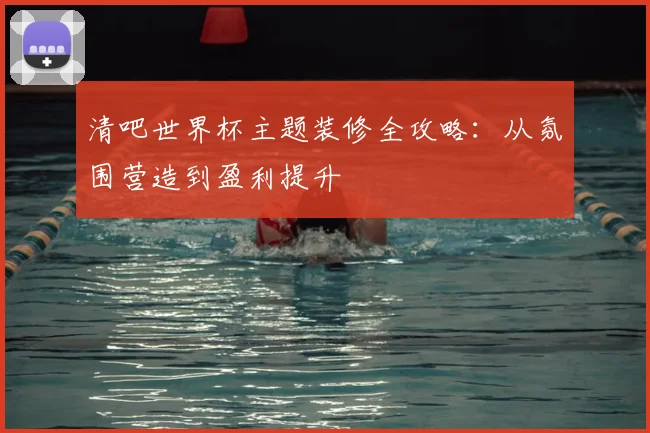 清吧世界杯主题装修全攻略：从氛围营造到盈利提升