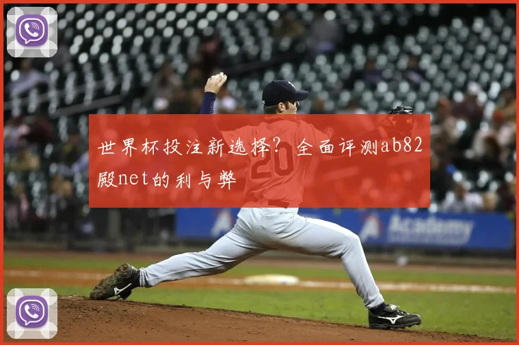 世界杯投注新选择？全面评测ab82殿net的利与弊