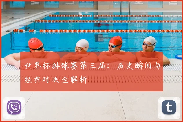 世界杯排球赛第三届:历史瞬间与经典对决全解析
